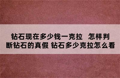 钻石现在多少钱一克拉   怎样判断钻石的真假 钻石多少克拉怎么看